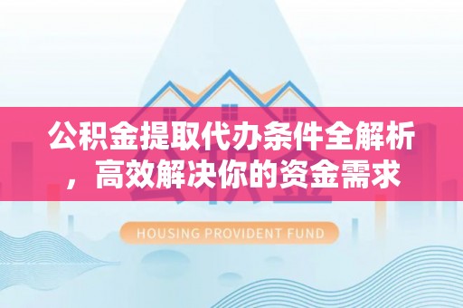 陵水公积金提取代办条件全解析，高效解决你的资金需求