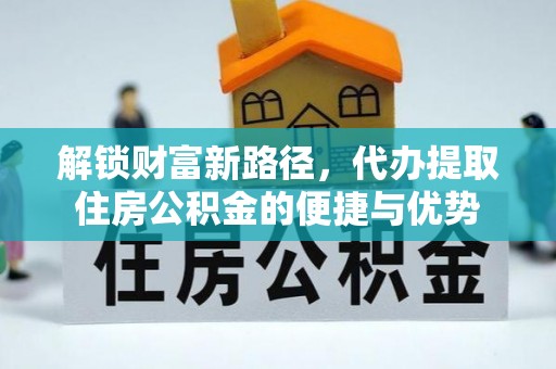 陵水解锁财富新路径，代办提取住房公积金的便捷与优势