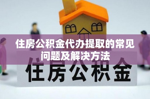 陵水住房公积金代办提取的常见问题及解决方法