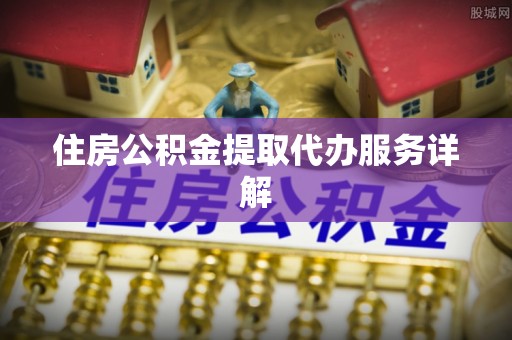 陵水住房公积金提取代办服务详解