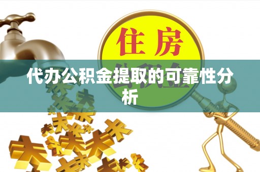 陵水代办公积金提取的可靠性分析