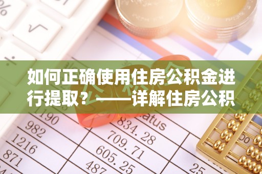 陵水如何正确使用住房公积金进行提取？——详解住房公积金代办提取流程与注意事项