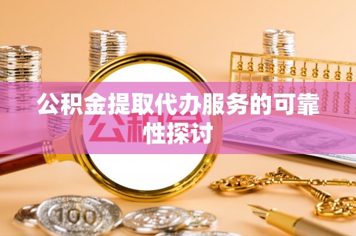 陵水公积金提取代办服务的可靠性探讨