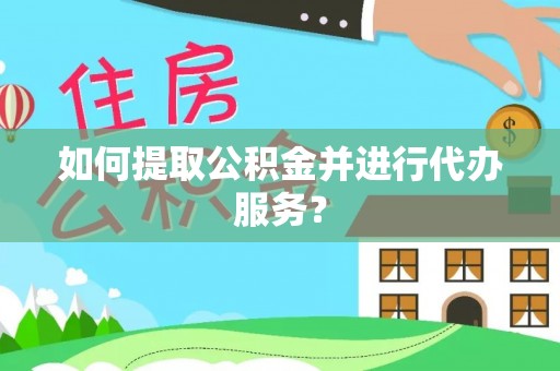 陵水如何提取公积金并进行代办服务？