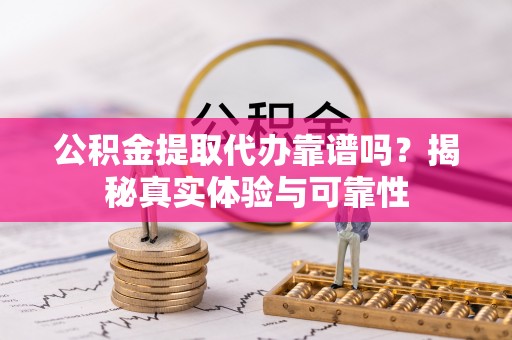 陵水公积金提取代办靠谱吗？揭秘真实体验与可靠性