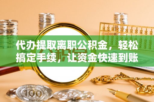 陵水代办提取离职公积金，轻松搞定手续，让资金快速到账！