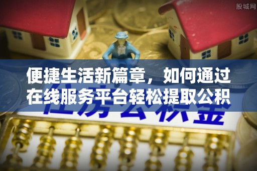 陵水便捷生活新篇章，如何通过在线服务平台轻松提取公积金
