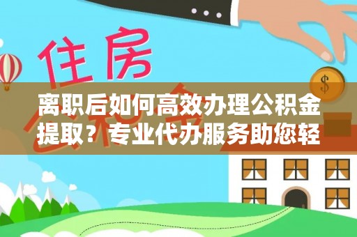 陵水离职后如何高效办理公积金提取？专业代办服务助您轻松搞定