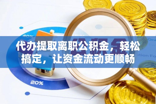 陵水代办提取离职公积金，轻松搞定，让资金流动更顺畅