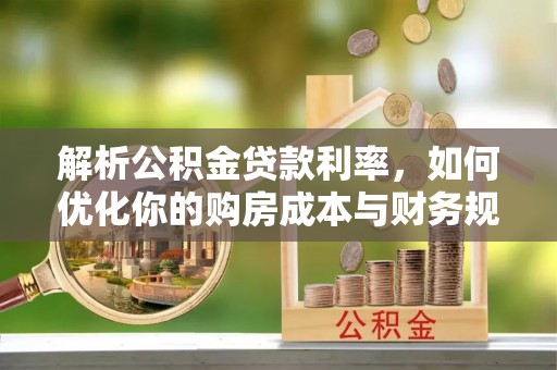 陵水解析公积金贷款利率，如何优化你的购房成本与财务规划