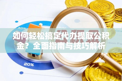 陵水如何轻松搞定代办提取公积金？全面指南与技巧解析