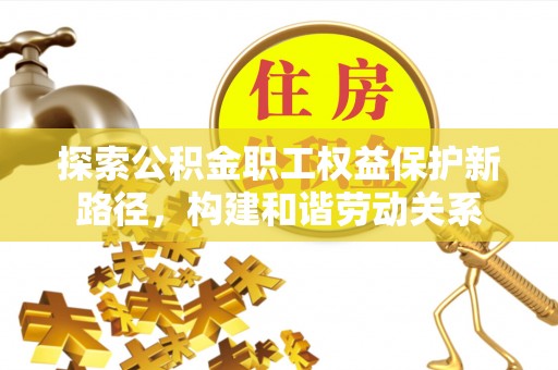 陵水探索公积金职工权益保护新路径，构建和谐劳动关系