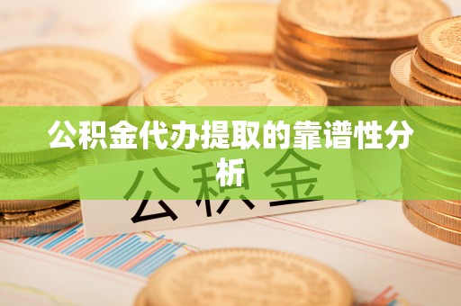 陵水公积金代办提取的靠谱性分析