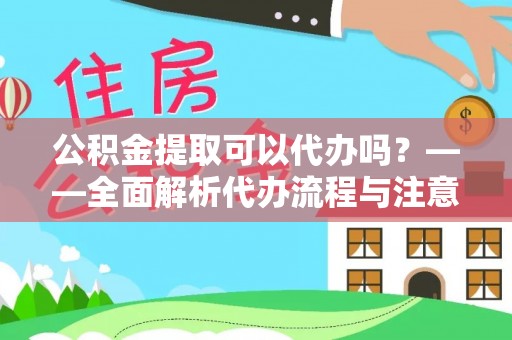 陵水公积金提取可以代办吗？——全面解析代办流程与注意事项